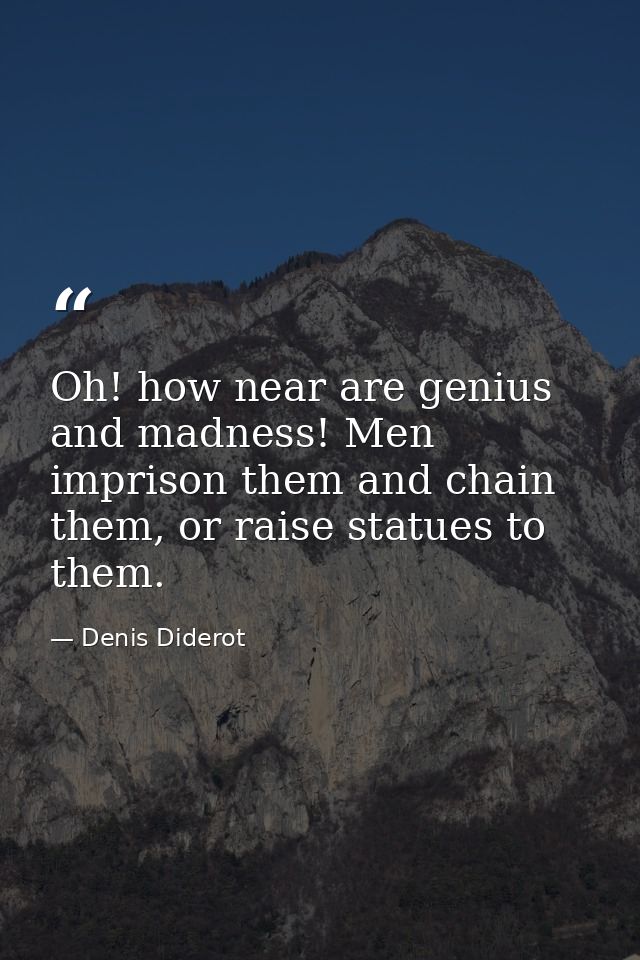 Oh! how near are genius and madness! Men imprison them and chain them, or raise statues to them. — Denis Diderot