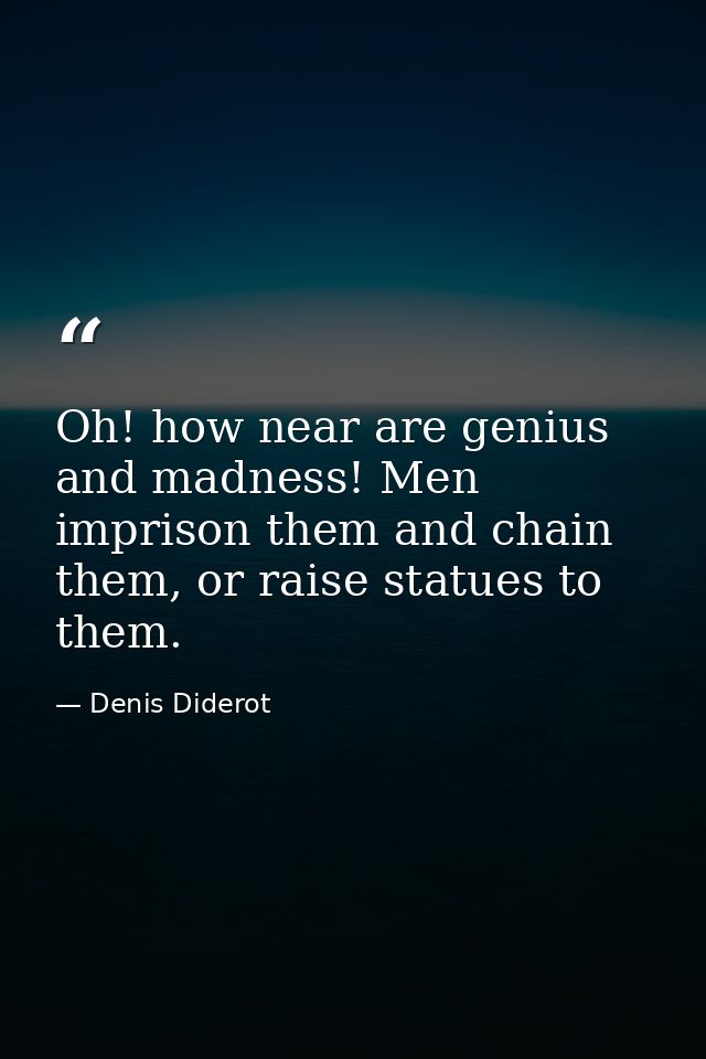 Oh! how near are genius and madness! Men imprison them and chain them, or raise statues to them. — Denis Diderot