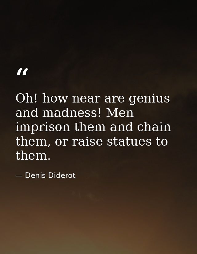 Oh! how near are genius and madness! Men imprison them and chain them, or raise statues to them. — Denis Diderot