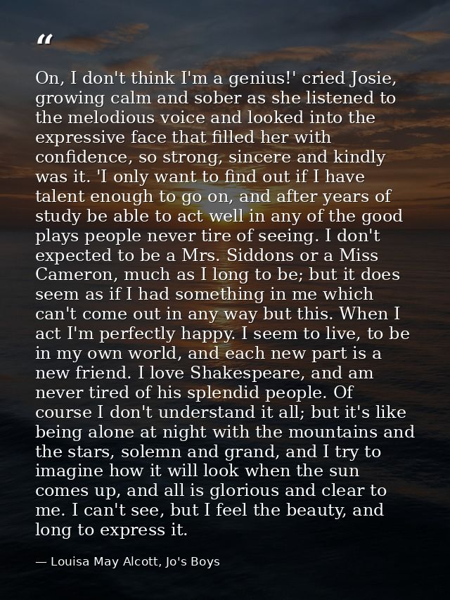 On, I don't think I'm a genius!' cried Josie, growing calm and sober as she listened to the melodious voice and looked i — Louisa May Alcott, Jo's Boys