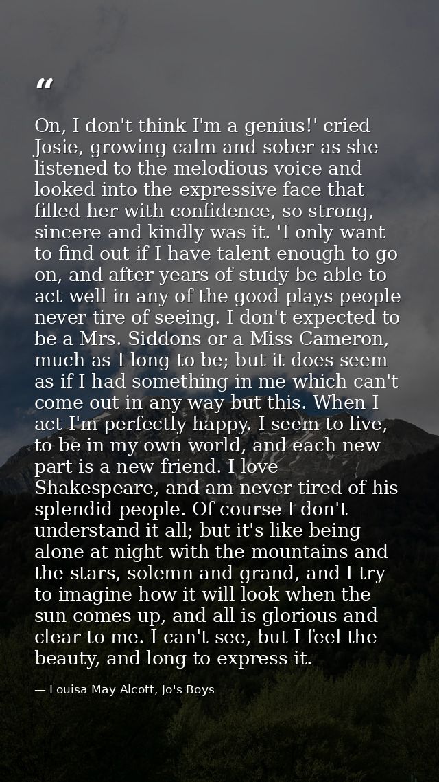 On, I don't think I'm a genius!' cried Josie, growing calm and sober as she listened to the melodious voice and looked i — Louisa May Alcott, Jo's Boys