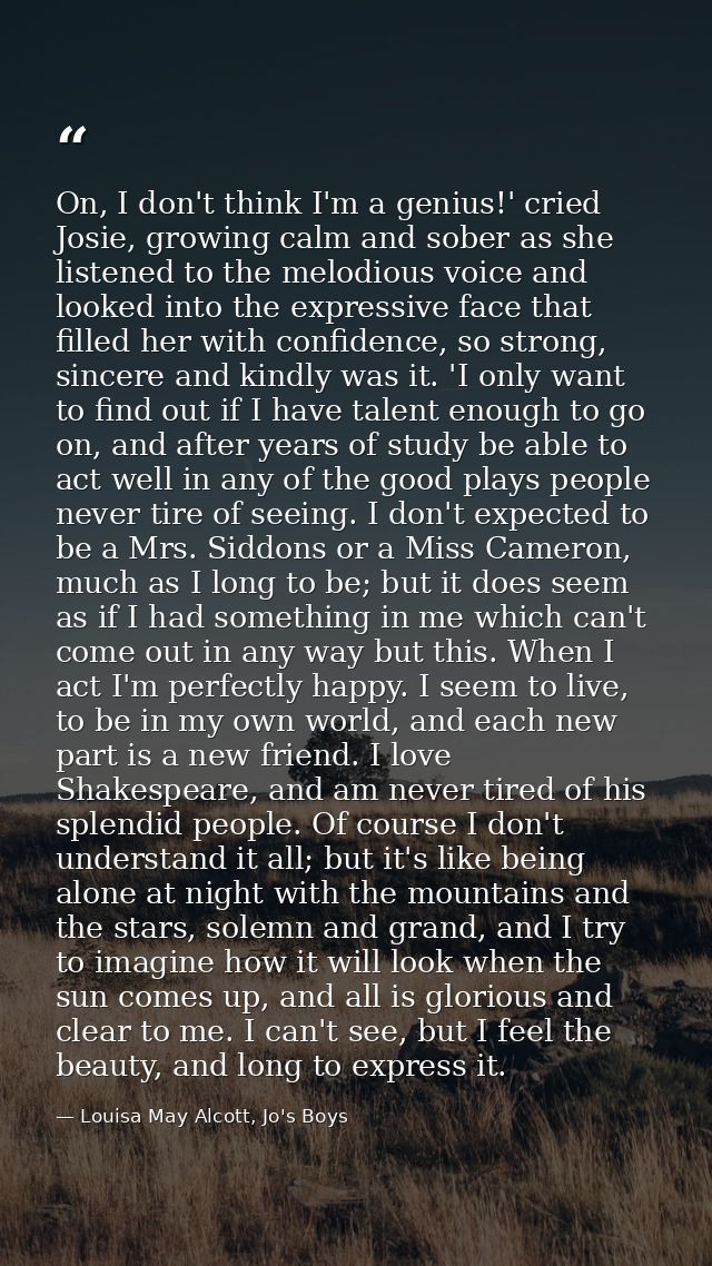 On, I don't think I'm a genius!' cried Josie, growing calm and sober as she listened to the melodious voice and looked i — Louisa May Alcott, Jo's Boys