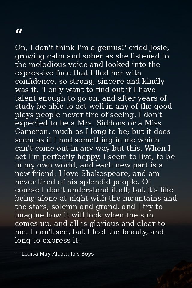 On, I don't think I'm a genius!' cried Josie, growing calm and sober as she listened to the melodious voice and looked i — Louisa May Alcott, Jo's Boys