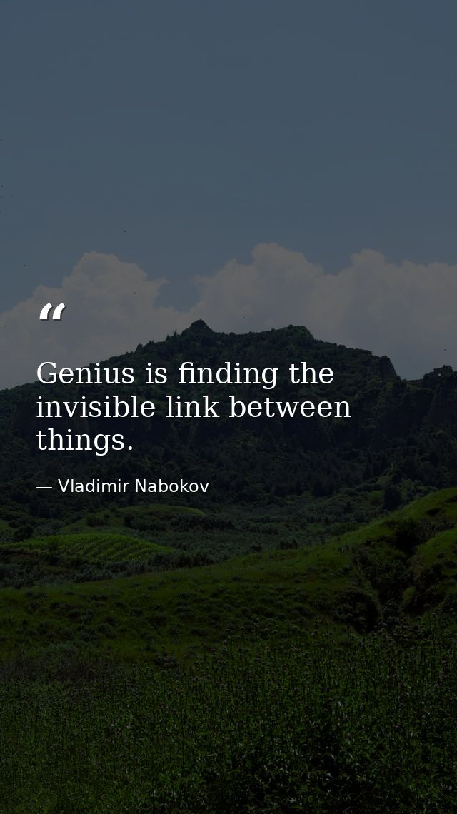 Genius is finding the invisible link between things. — Vladimir Nabokov