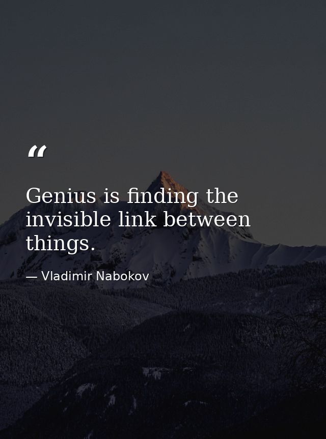 Genius is finding the invisible link between things. — Vladimir Nabokov