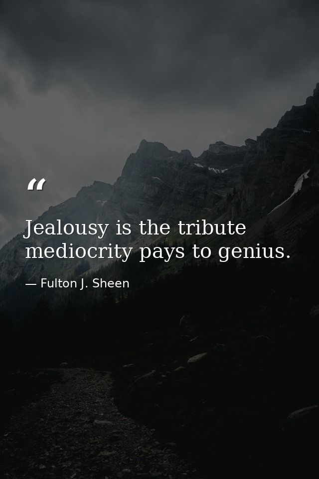 Jealousy is the tribute mediocrity pays to genius. — Fulton J. Sheen