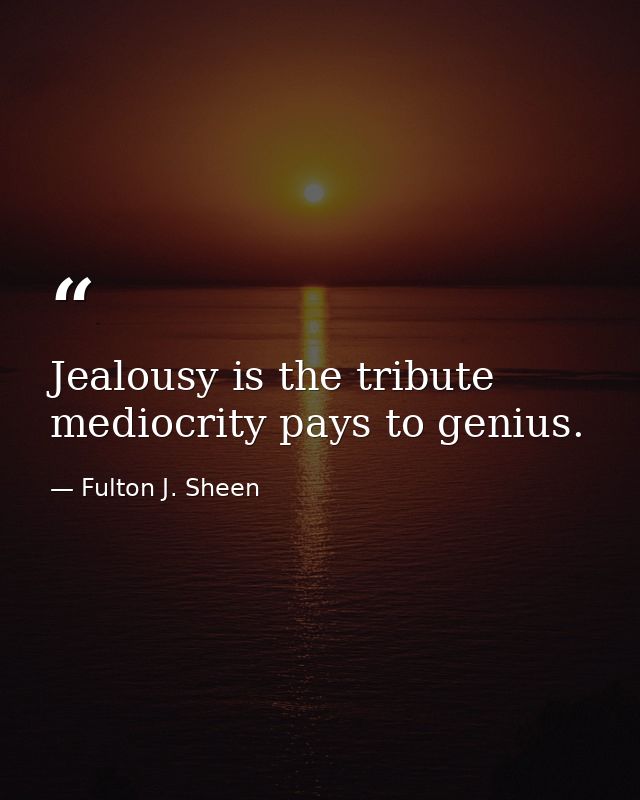 Jealousy is the tribute mediocrity pays to genius. — Fulton J. Sheen