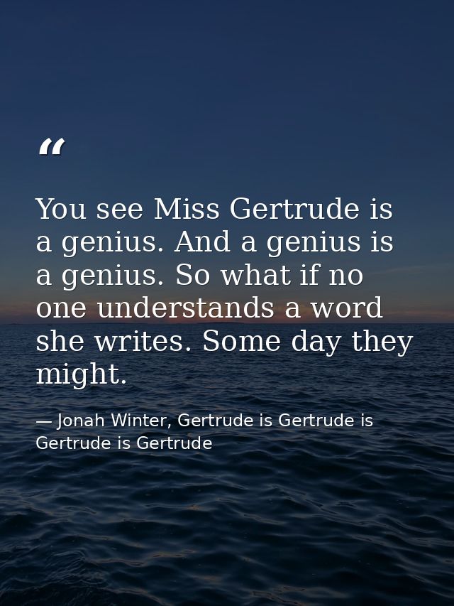 You see Miss Gertrude is a genius. And a genius is a genius. So what if no one understands a word she writes. Some day t — Jonah Winter, Gertrude is Gertrude is Gertrude is Gertrude