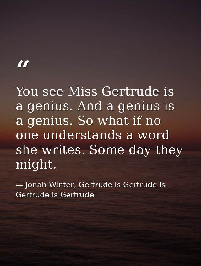 You see Miss Gertrude is a genius. And a genius is a genius. So what if no one understands a word she writes. Some day t — Jonah Winter, Gertrude is Gertrude is Gertrude is Gertrude