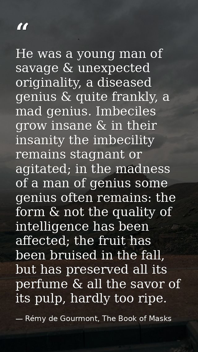 He was a young man of savage & unexpected originality, a diseased genius & quite frankly, a mad genius. Imbeciles grow i — Rémy de Gourmont, The Book of Masks