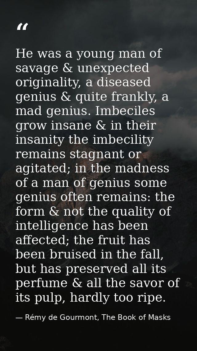 He was a young man of savage & unexpected originality, a diseased genius & quite frankly, a mad genius. Imbeciles grow i — Rémy de Gourmont, The Book of Masks