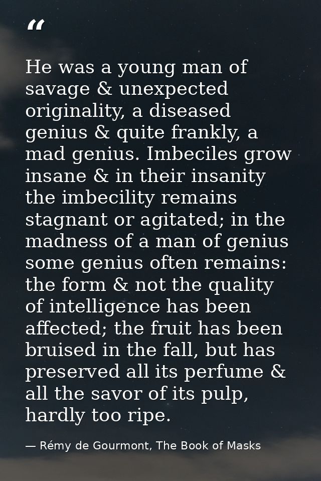 He was a young man of savage & unexpected originality, a diseased genius & quite frankly, a mad genius. Imbeciles grow i — Rémy de Gourmont, The Book of Masks