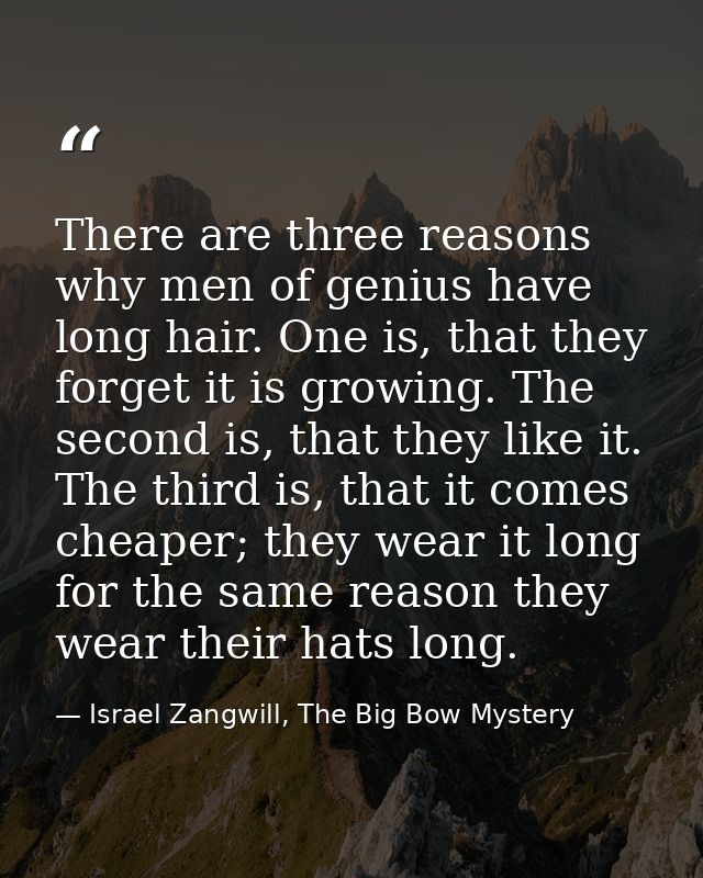 There are three reasons why men of genius have long hair. One is, that they forget it is growing. The second is, that th — Israel Zangwill, The Big Bow Mystery