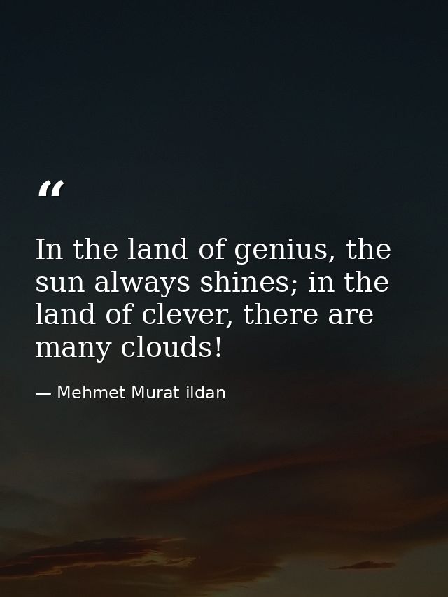 In the land of genius, the sun always shines; in the land of clever, there are many clouds! — Mehmet Murat ildan