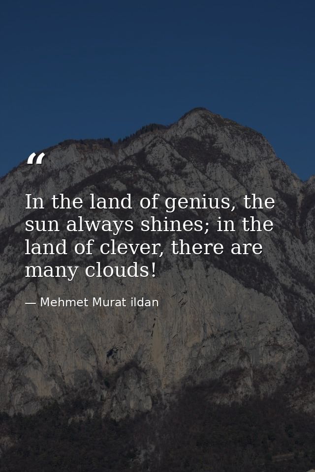 In the land of genius, the sun always shines; in the land of clever, there are many clouds! — Mehmet Murat ildan