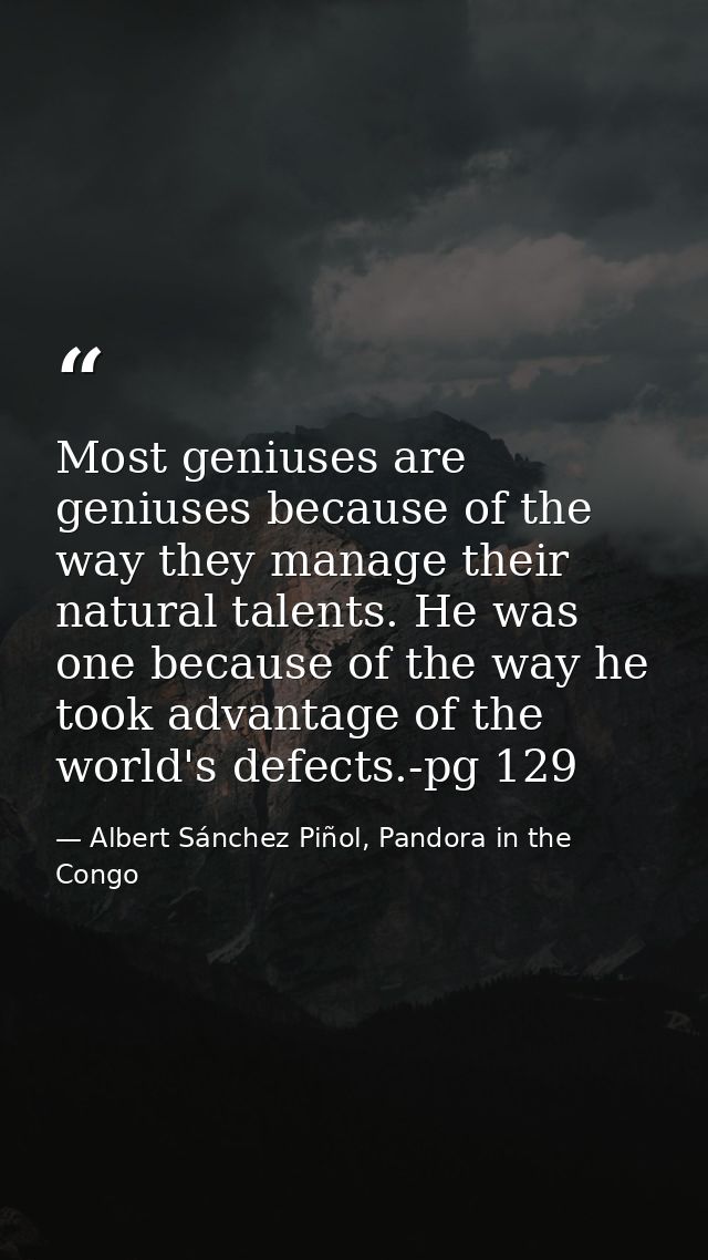 Most geniuses are geniuses because of the way they manage their natural talents. He was one because of the way he took a — Albert Sánchez Piñol, Pandora in the Congo