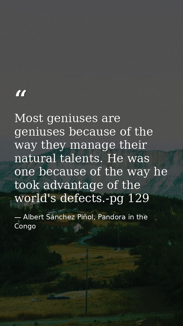 Most geniuses are geniuses because of the way they manage their natural talents. He was one because of the way he took a — Albert Sánchez Piñol, Pandora in the Congo
