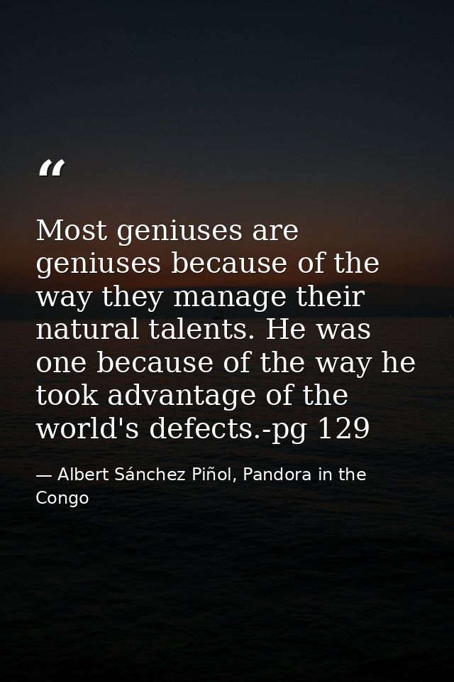 Most geniuses are geniuses because of the way they manage their natural talents. He was one because of the way he took a — Albert Sánchez Piñol, Pandora in the Congo