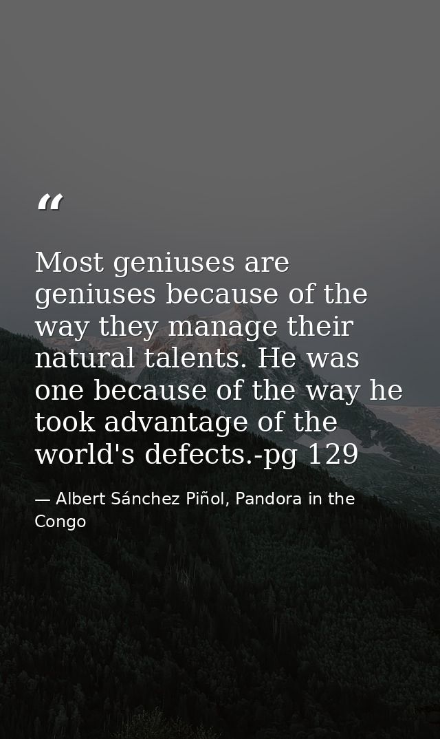 Most geniuses are geniuses because of the way they manage their natural talents. He was one because of the way he took a — Albert Sánchez Piñol, Pandora in the Congo