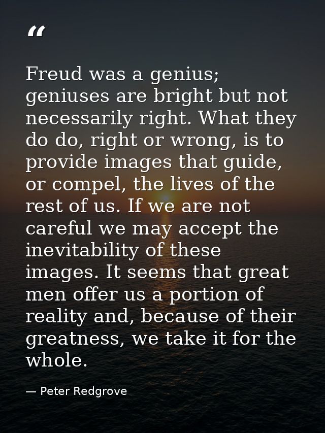 Freud was a genius; geniuses are bright but not necessarily right. What they do do, right or wrong, is to provide images — Peter Redgrove