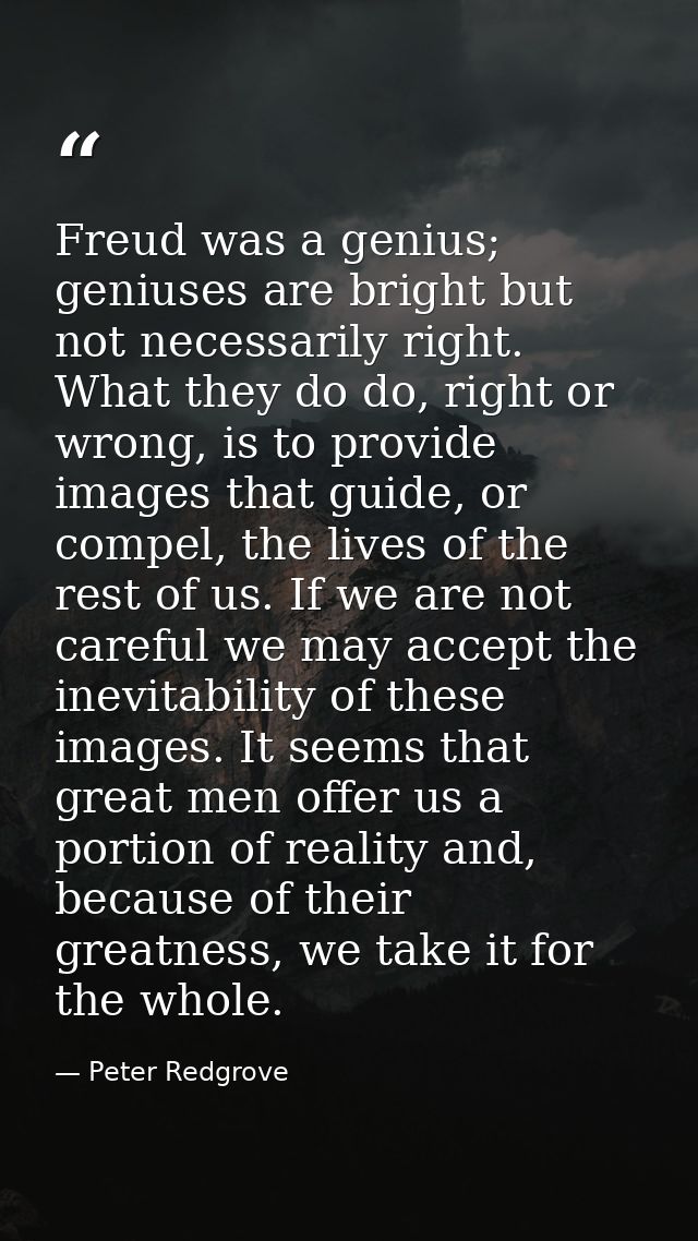 Freud was a genius; geniuses are bright but not necessarily right. What they do do, right or wrong, is to provide images — Peter Redgrove