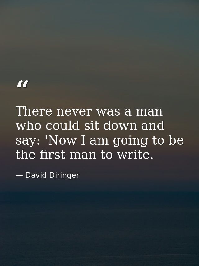 There never was a man who could sit down and say: 'Now I am going to be the first man to write. — David Diringer