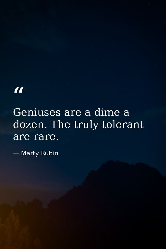 Geniuses are a dime a dozen. The truly tolerant are rare. — Marty Rubin