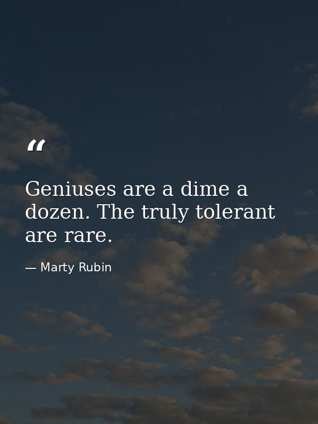 Geniuses are a dime a dozen. The truly tolerant are rare. — Marty Rubin