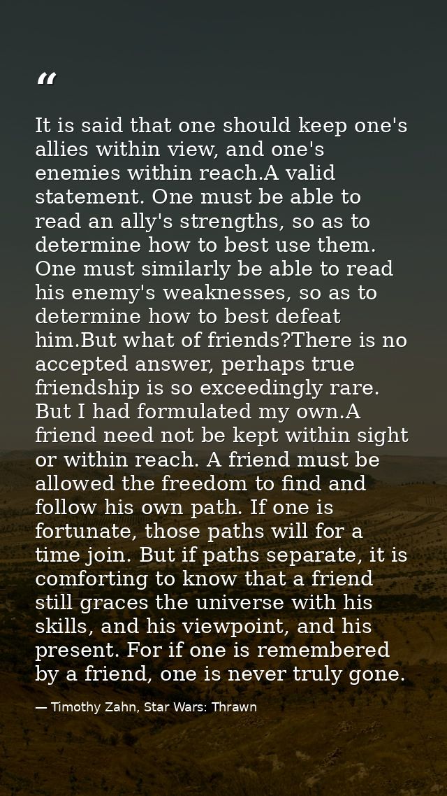It is said that one should keep one's allies within view, and one's enemies within reach.A valid statement. One must be  — Timothy Zahn, Star Wars: Thrawn