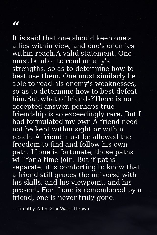It is said that one should keep one's allies within view, and one's enemies within reach.A valid statement. One must be  — Timothy Zahn, Star Wars: Thrawn