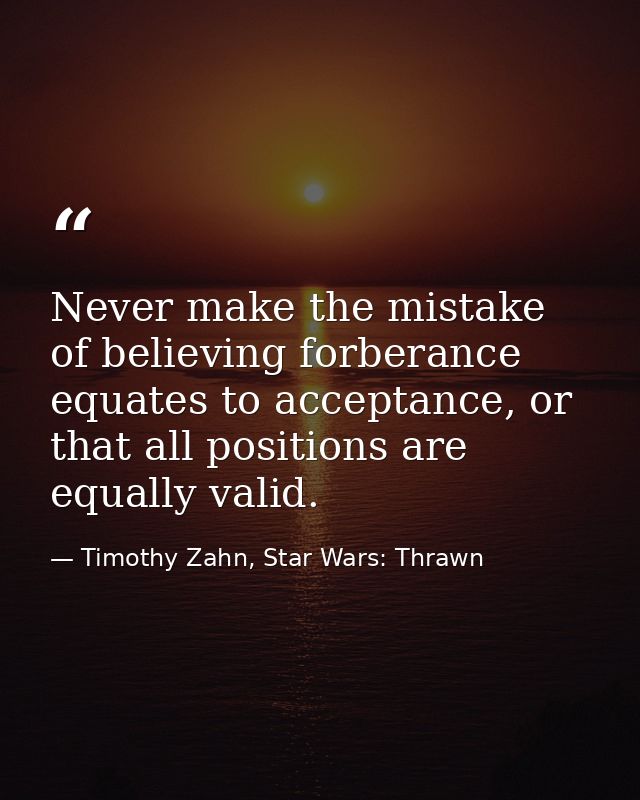 Never make the mistake of believing forberance equates to acceptance, or that all positions are equally valid. — Timothy Zahn, Star Wars: Thrawn