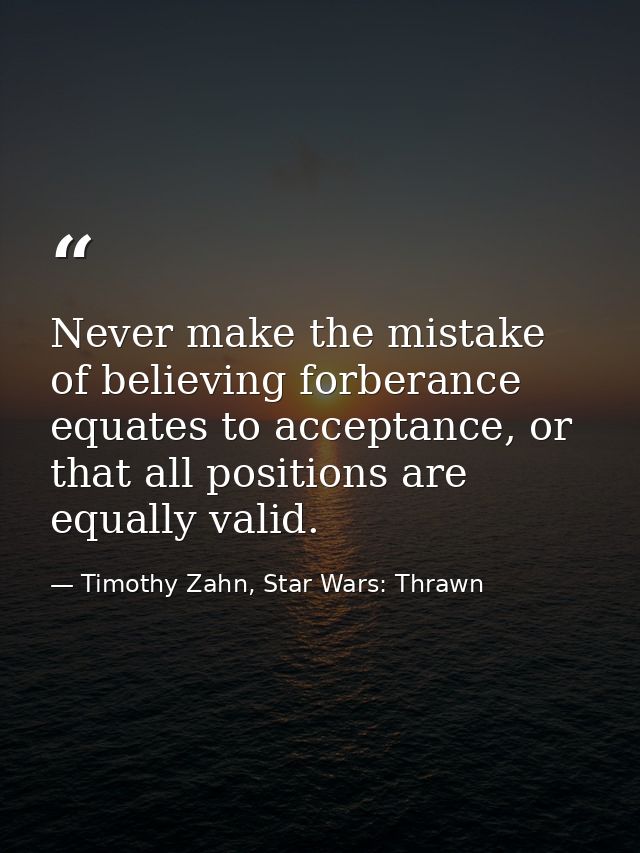 Never make the mistake of believing forberance equates to acceptance, or that all positions are equally valid. — Timothy Zahn, Star Wars: Thrawn