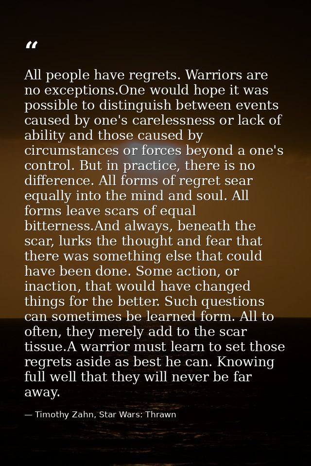 All people have regrets. Warriors are no exceptions.One would hope it was possible to distinguish between events caused  — Timothy Zahn, Star Wars: Thrawn