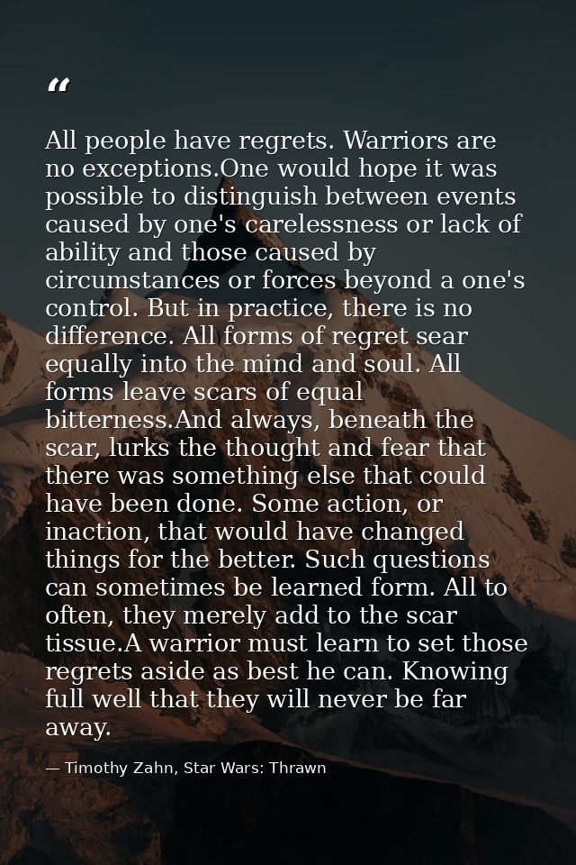 All people have regrets. Warriors are no exceptions.One would hope it was possible to distinguish between events caused  — Timothy Zahn, Star Wars: Thrawn