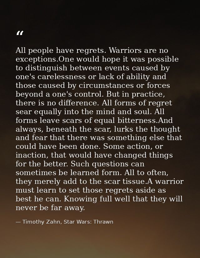 All people have regrets. Warriors are no exceptions.One would hope it was possible to distinguish between events caused  — Timothy Zahn, Star Wars: Thrawn