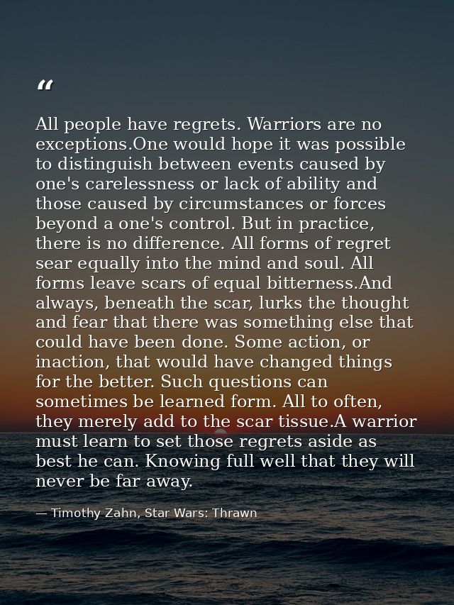 All people have regrets. Warriors are no exceptions.One would hope it was possible to distinguish between events caused  — Timothy Zahn, Star Wars: Thrawn