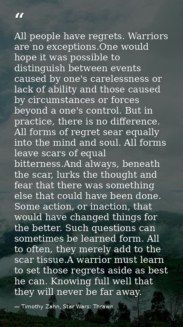All people have regrets. Warriors are no exceptions.One would hope it was possible to distinguish between events caused  — Timothy Zahn, Star Wars: Thrawn