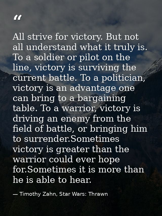 All strive for victory. But not all understand what it truly is. To a soldier or pilot on the line, victory is surviving — Timothy Zahn, Star Wars: Thrawn