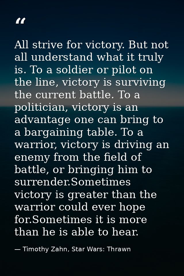 All strive for victory. But not all understand what it truly is. To a soldier or pilot on the line, victory is surviving — Timothy Zahn, Star Wars: Thrawn