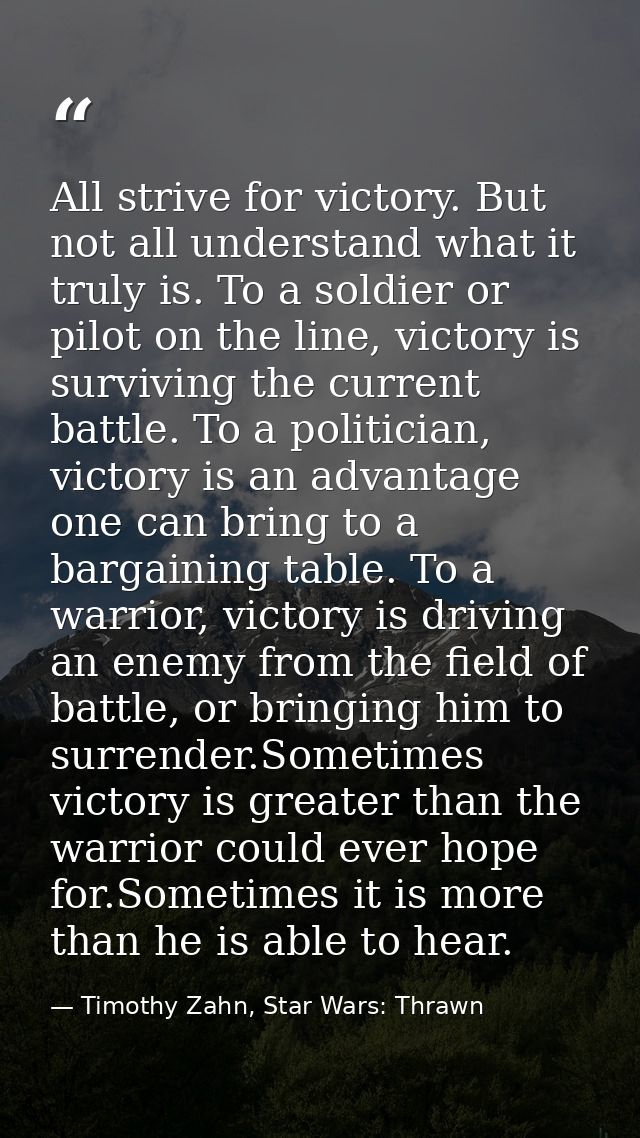 All strive for victory. But not all understand what it truly is. To a soldier or pilot on the line, victory is surviving — Timothy Zahn, Star Wars: Thrawn