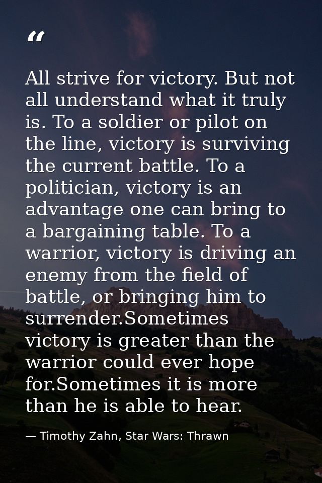 All strive for victory. But not all understand what it truly is. To a soldier or pilot on the line, victory is surviving — Timothy Zahn, Star Wars: Thrawn