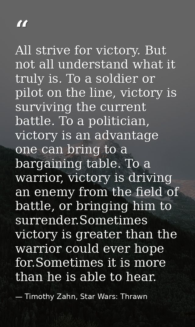 All strive for victory. But not all understand what it truly is. To a soldier or pilot on the line, victory is surviving — Timothy Zahn, Star Wars: Thrawn