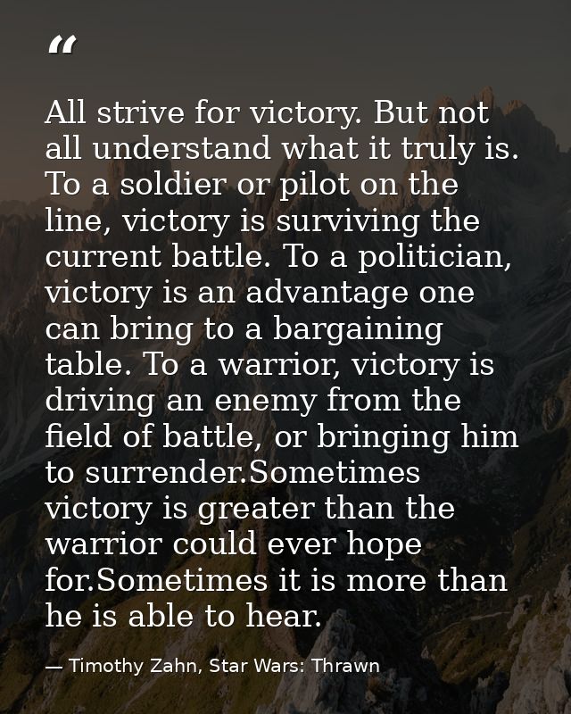 All strive for victory. But not all understand what it truly is. To a soldier or pilot on the line, victory is surviving — Timothy Zahn, Star Wars: Thrawn