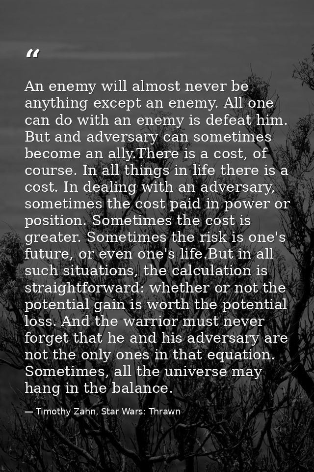 An enemy will almost never be anything except an enemy. All one can do with an enemy is defeat him. But and adversary ca — Timothy Zahn, Star Wars: Thrawn