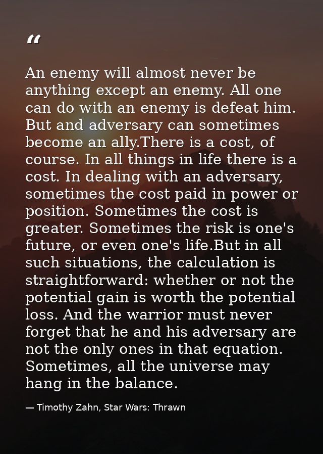 An enemy will almost never be anything except an enemy. All one can do with an enemy is defeat him. But and adversary ca — Timothy Zahn, Star Wars: Thrawn