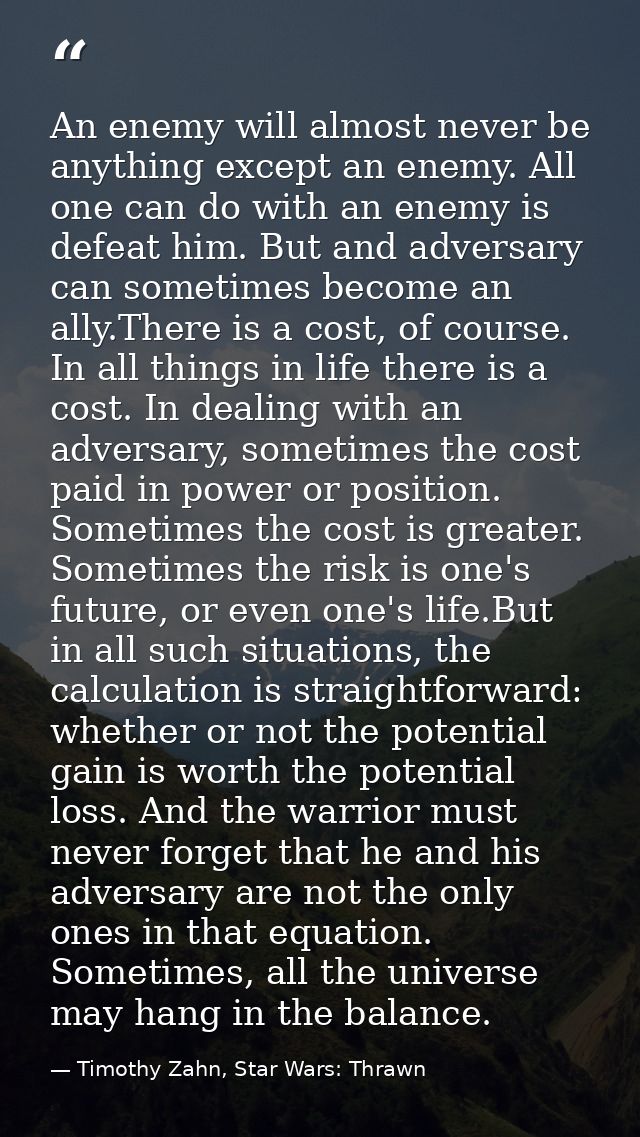 An enemy will almost never be anything except an enemy. All one can do with an enemy is defeat him. But and adversary ca — Timothy Zahn, Star Wars: Thrawn