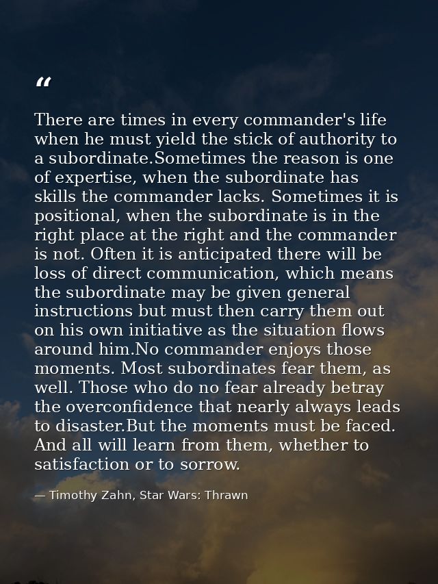 There are times in every commander's life when he must yield the stick of authority to a subordinate.Sometimes the reaso — Timothy Zahn, Star Wars: Thrawn