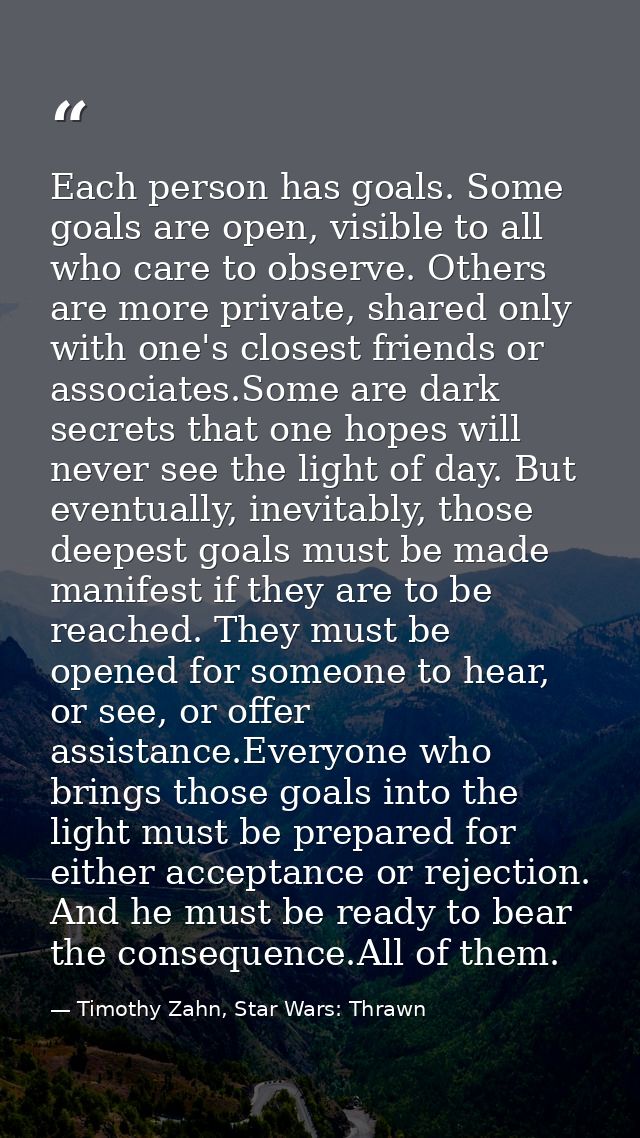 Each person has goals. Some goals are open, visible to all who care to observe. Others are more private, shared only wit — Timothy Zahn, Star Wars: Thrawn