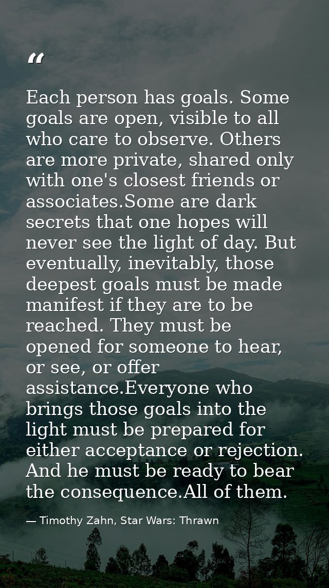 Each person has goals. Some goals are open, visible to all who care to observe. Others are more private, shared only wit — Timothy Zahn, Star Wars: Thrawn
