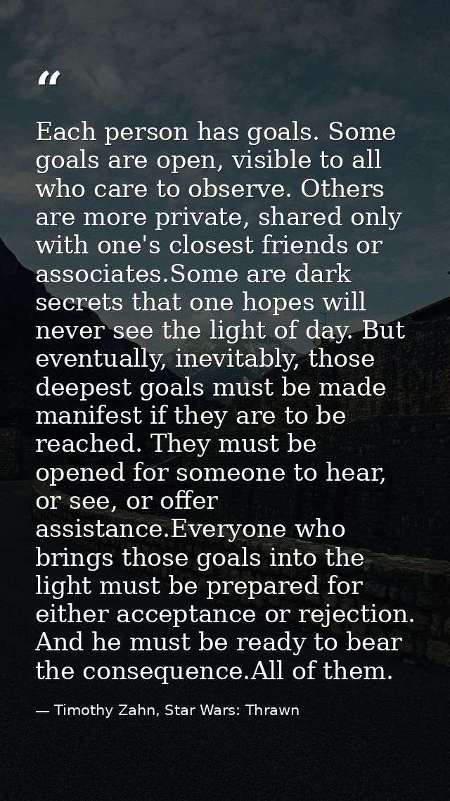 Each person has goals. Some goals are open, visible to all who care to observe. Others are more private, shared only wit — Timothy Zahn, Star Wars: Thrawn